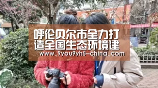 呼伦贝尔市全力打造全国生态环境建设保护示范区|九游游戏盒子下载(图1) 九游游戏盒子下载
