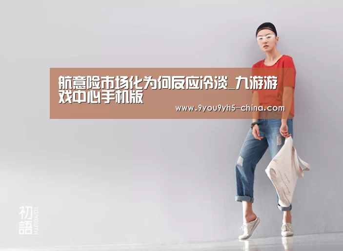 航意险市场化为何反应冷淡_九游游戏中心手机版(图1) 九游官网下载
